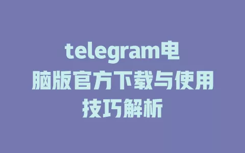 telegram电脑版官方下载与使用技巧解析 一