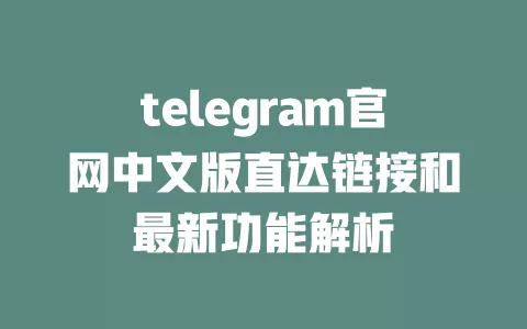 telegram官网中文版直达链接和最新功能解析 一