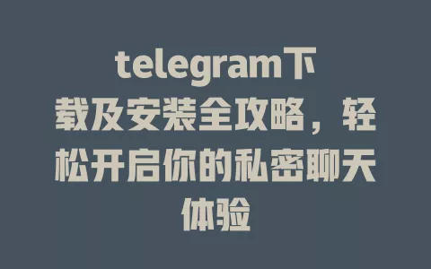 telegram下载及安装全攻略,轻松开启你的私密聊天体验 一