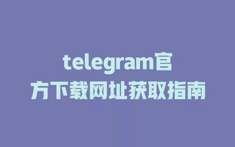 telegram官方下载网址获取指南