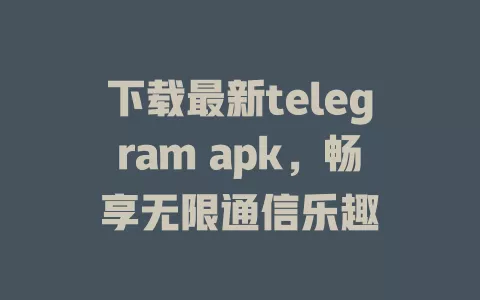 下载最新telegram apk,畅享无限通信乐趣 一