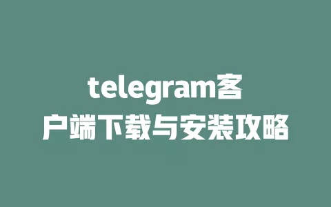 telegram客户端下载与安装攻略 一